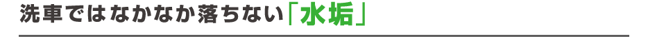 洗車ではなかなか落ちない「水垢」
